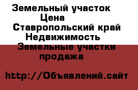 Земельный участок  › Цена ­ 450 - Ставропольский край Недвижимость » Земельные участки продажа   